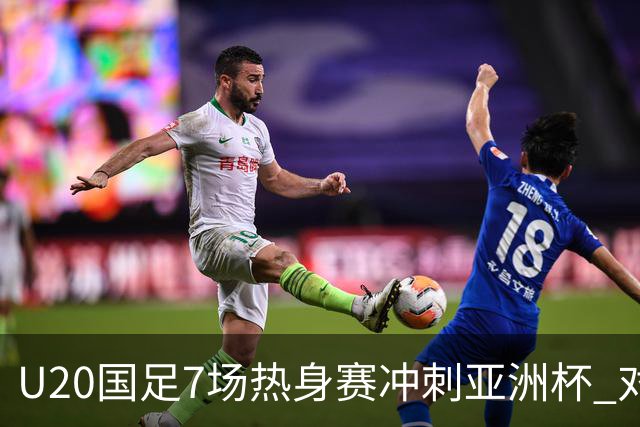 U20国足7场热身赛冲刺亚洲杯 对手卡塔尔同步集训